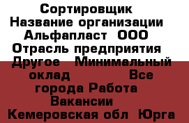 Сортировщик › Название организации ­ Альфапласт, ООО › Отрасль предприятия ­ Другое › Минимальный оклад ­ 15 000 - Все города Работа » Вакансии   . Кемеровская обл.,Юрга г.